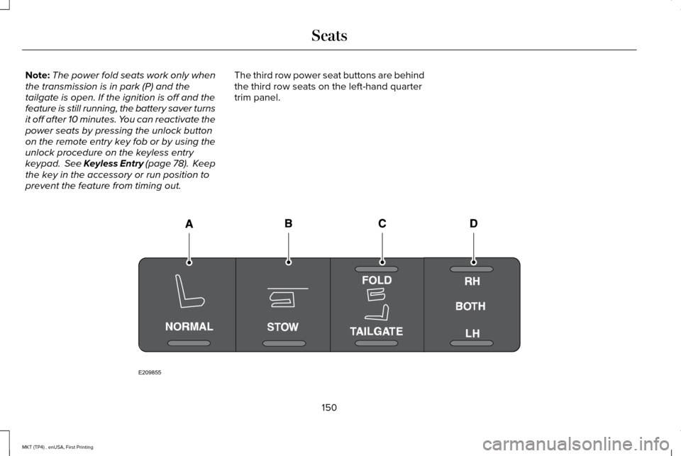 LINCOLN MKT 2017  Owners Manual Note:
The power fold seats work only when
the transmission is in park (P) and the
tailgate is open. If the ignition is off and the
feature is still running, the battery saver turns
it off after 10 min