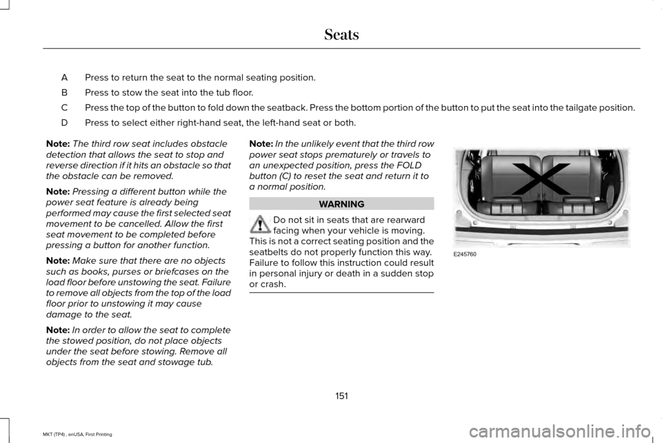 LINCOLN MKT 2017  Owners Manual Press to return the seat to the normal seating position.
A
Press to stow the seat into the tub floor.
B
Press the top of the button to fold down the seatback. Press the bottom \
portion of the button 