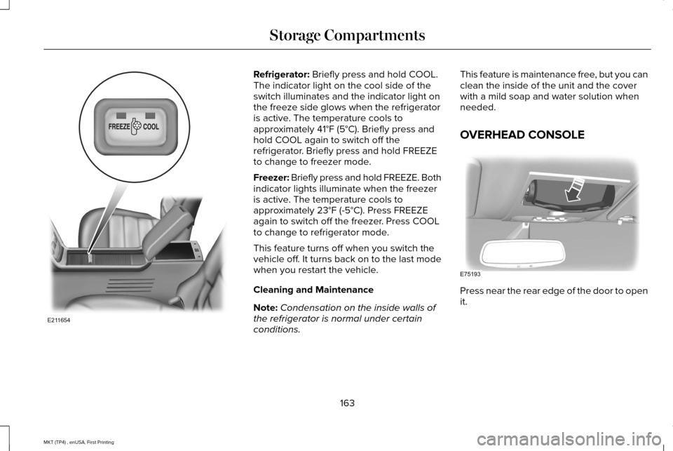 LINCOLN MKT 2017  Owners Manual Refrigerator: Briefly press and hold COOL.
The indicator light on the cool side of the
switch illuminates and the indicator light on
the freeze side glows when the refrigerator
is active. The temperat