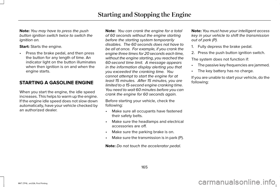 LINCOLN MKT 2017 Owners Manual Note:
You may have to press the push
button ignition switch twice to switch the
ignition on.
Start: Starts the engine.
• Press the brake pedal, and then press
the button for any length of time. An
i LINCOLN MKT 2017 Owners Manual Note:
You may have to press the push
button ignition switch twice to switch the
ignition on.
Start: Starts the engine.
• Press the brake pedal, and then press
the button for any length of time. An
i