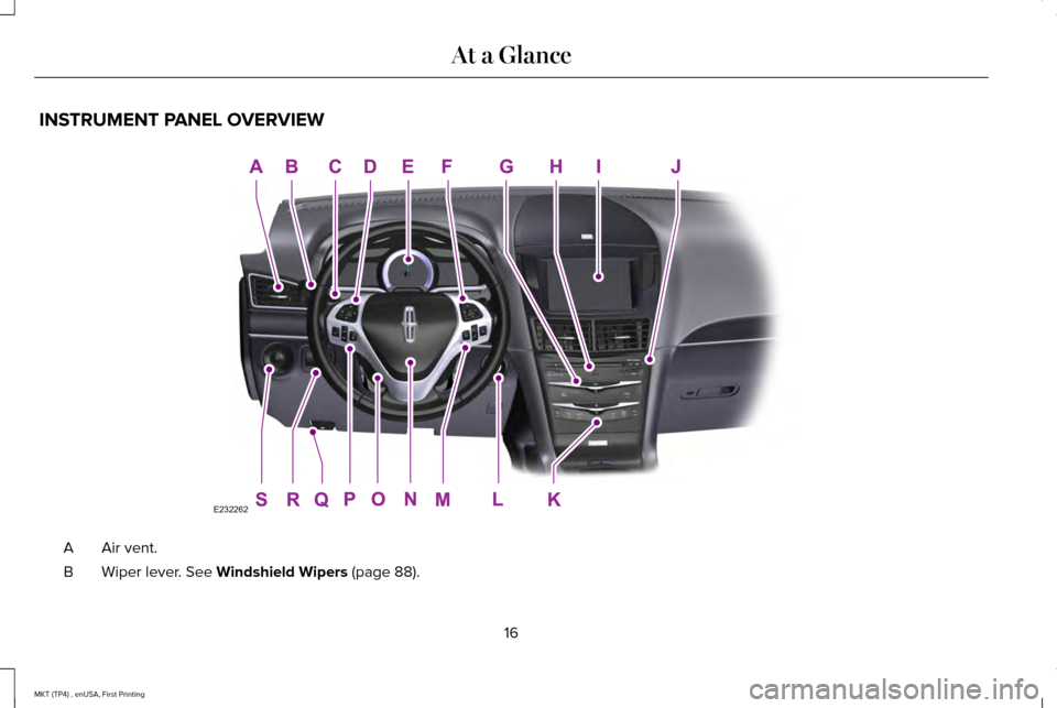 LINCOLN MKT 2017 User Guide INSTRUMENT PANEL OVERVIEW
Air vent.
A
Wiper lever. See Windshield Wipers (page 88).
B
16
MKT (TP4) , enUSA, First Printing At a GlanceE232262 LINCOLN MKT 2017 User Guide INSTRUMENT PANEL OVERVIEW
Air vent.
A
Wiper lever. See Windshield Wipers (page 88).
B
16
MKT (TP4) , enUSA, First Printing At a GlanceE232262