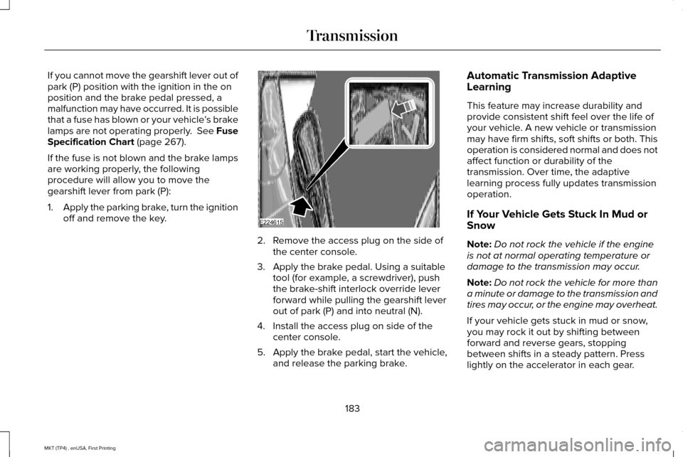 LINCOLN MKT 2017 Owners Manual If you cannot move the gearshift lever out of
park (P) position with the ignition in the on
position and the brake pedal pressed, a
malfunction may have occurred. It is possible
that a fuse has blown LINCOLN MKT 2017 Owners Manual If you cannot move the gearshift lever out of
park (P) position with the ignition in the on
position and the brake pedal pressed, a
malfunction may have occurred. It is possible
that a fuse has blown