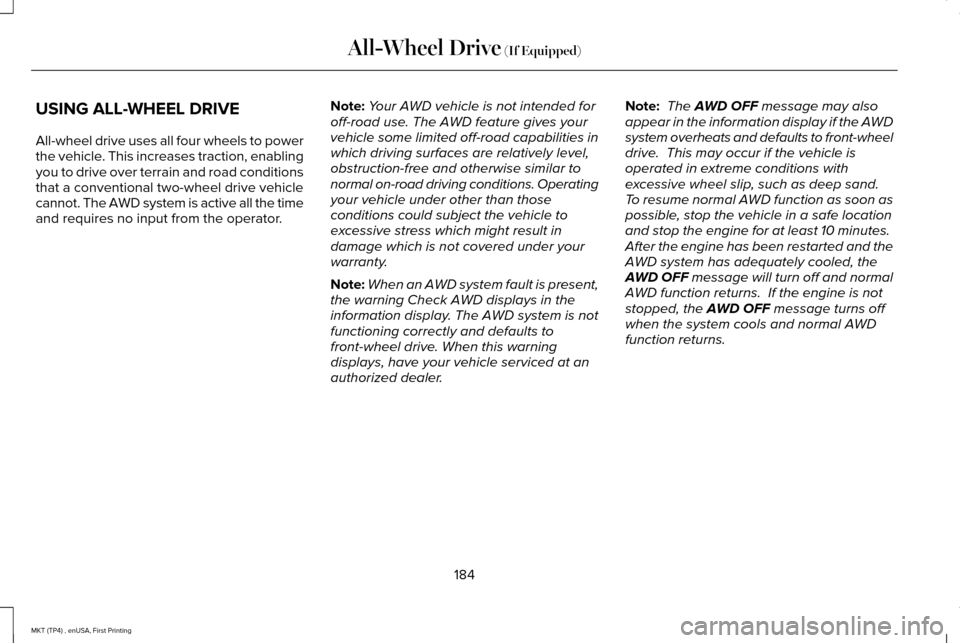 LINCOLN MKT 2017 Owners Manual USING ALL-WHEEL DRIVE
All-wheel drive uses all four wheels to power
the vehicle. This increases traction, enabling
you to drive over terrain and road conditions
that a conventional two-wheel drive veh LINCOLN MKT 2017 Owners Manual USING ALL-WHEEL DRIVE
All-wheel drive uses all four wheels to power
the vehicle. This increases traction, enabling
you to drive over terrain and road conditions
that a conventional two-wheel drive veh