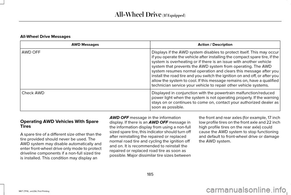 LINCOLN MKT 2017 Owners Manual All-Wheel Drive Messages
Action / Description
AWD Messages
Displays if the AWD system disables to protect itself. This may occur
if you operate the vehicle after installing the compact spare tire, if LINCOLN MKT 2017 Owners Manual All-Wheel Drive Messages
Action / Description
AWD Messages
Displays if the AWD system disables to protect itself. This may occur
if you operate the vehicle after installing the compact spare tire, if