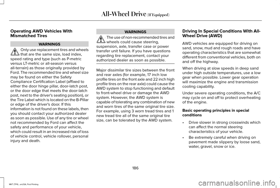 LINCOLN MKT 2017 Owners Manual Operating AWD Vehicles With
Mismatched Tires
WARNINGS
Only use replacement tires and wheels
that are the same size, load index,
speed rating and type (such as P-metric
versus LT-metric or all-season v LINCOLN MKT 2017 Owners Manual Operating AWD Vehicles With
Mismatched Tires
WARNINGS
Only use replacement tires and wheels
that are the same size, load index,
speed rating and type (such as P-metric
versus LT-metric or all-season v