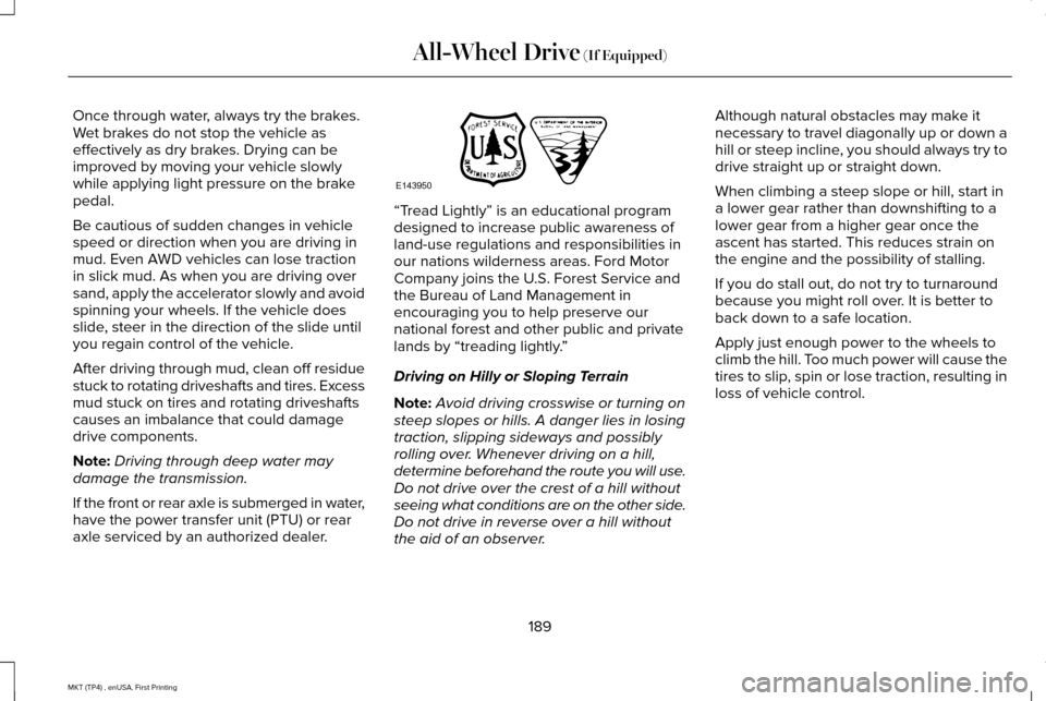 LINCOLN MKT 2017 Owners Manual Once through water, always try the brakes.
Wet brakes do not stop the vehicle as
effectively as dry brakes. Drying can be
improved by moving your vehicle slowly
while applying light pressure on the br LINCOLN MKT 2017 Owners Manual Once through water, always try the brakes.
Wet brakes do not stop the vehicle as
effectively as dry brakes. Drying can be
improved by moving your vehicle slowly
while applying light pressure on the br