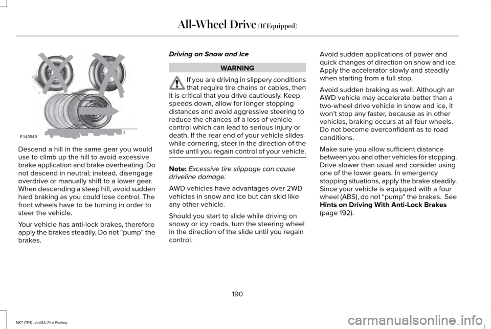 LINCOLN MKT 2017 Owners Manual Descend a hill in the same gear you would
use to climb up the hill to avoid excessive
brake application and brake overheating. Do
not descend in neutral; instead, disengage
overdrive or manually shift LINCOLN MKT 2017 Owners Manual Descend a hill in the same gear you would
use to climb up the hill to avoid excessive
brake application and brake overheating. Do
not descend in neutral; instead, disengage
overdrive or manually shift