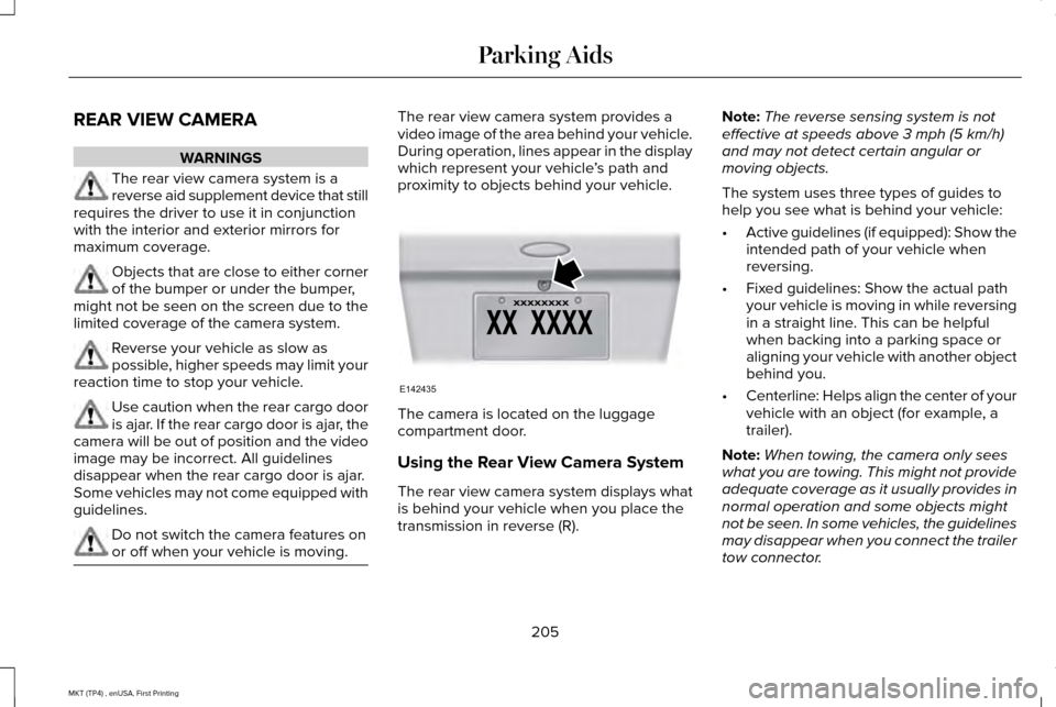 LINCOLN MKT 2017 Owners Manual REAR VIEW CAMERA
WARNINGS
The rear view camera system is a
reverse aid supplement device that still
requires the driver to use it in conjunction
with the interior and exterior mirrors for
maximum cove LINCOLN MKT 2017 Owners Manual REAR VIEW CAMERA
WARNINGS
The rear view camera system is a
reverse aid supplement device that still
requires the driver to use it in conjunction
with the interior and exterior mirrors for
maximum cove
