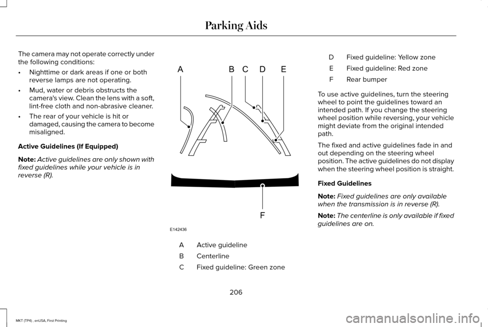 LINCOLN MKT 2017 Owners Manual The camera may not operate correctly under
the following conditions:
•
Nighttime or dark areas if one or both
reverse lamps are not operating.
• Mud, water or debris obstructs the
cameras view. C LINCOLN MKT 2017 Owners Manual The camera may not operate correctly under
the following conditions:
•
Nighttime or dark areas if one or both
reverse lamps are not operating.
• Mud, water or debris obstructs the
cameras view. C