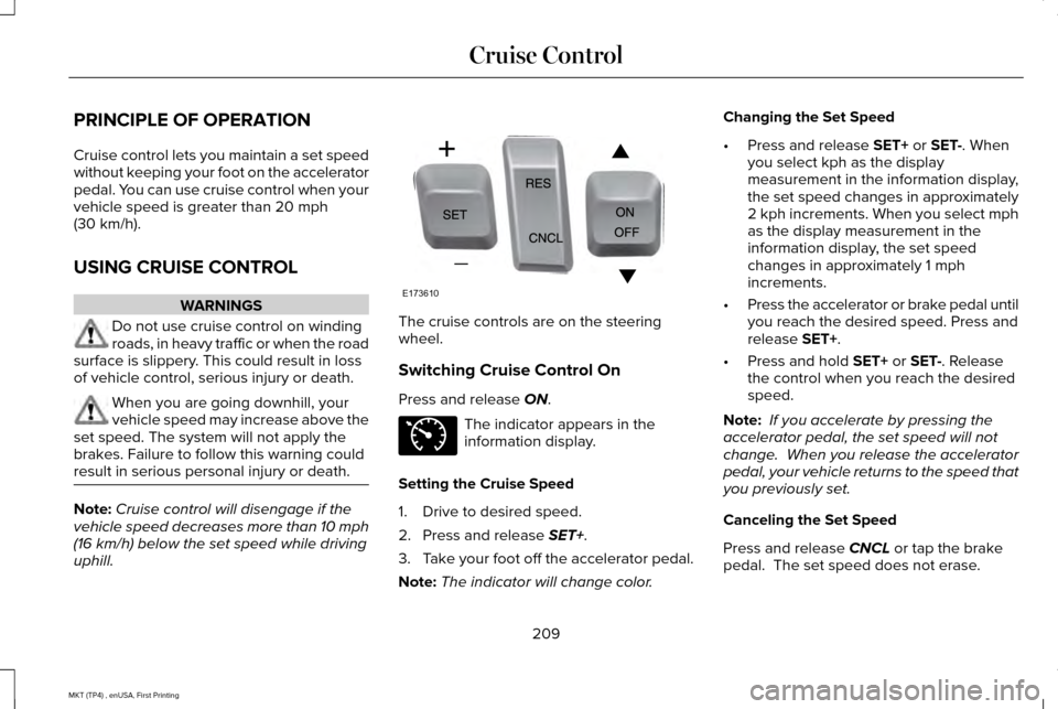 LINCOLN MKT 2017 Owners Manual PRINCIPLE OF OPERATION
Cruise control lets you maintain a set speed
without keeping your foot on the accelerator
pedal. You can use cruise control when your
vehicle speed is greater than 20 mph
(30 km LINCOLN MKT 2017 Owners Manual PRINCIPLE OF OPERATION
Cruise control lets you maintain a set speed
without keeping your foot on the accelerator
pedal. You can use cruise control when your
vehicle speed is greater than 20 mph
(30 km