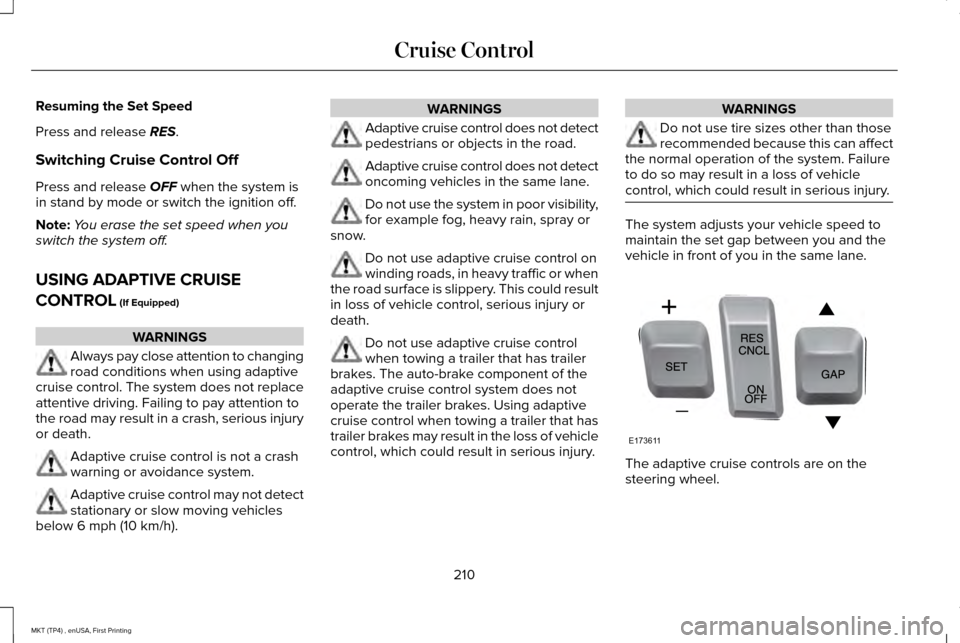 LINCOLN MKT 2017 Owners Manual Resuming the Set Speed
Press and release RES.
Switching Cruise Control Off
Press and release
OFF when the system is
in stand by mode or switch the ignition off.
Note: You erase the set speed when you LINCOLN MKT 2017 Owners Manual Resuming the Set Speed
Press and release RES.
Switching Cruise Control Off
Press and release
OFF when the system is
in stand by mode or switch the ignition off.
Note: You erase the set speed when you