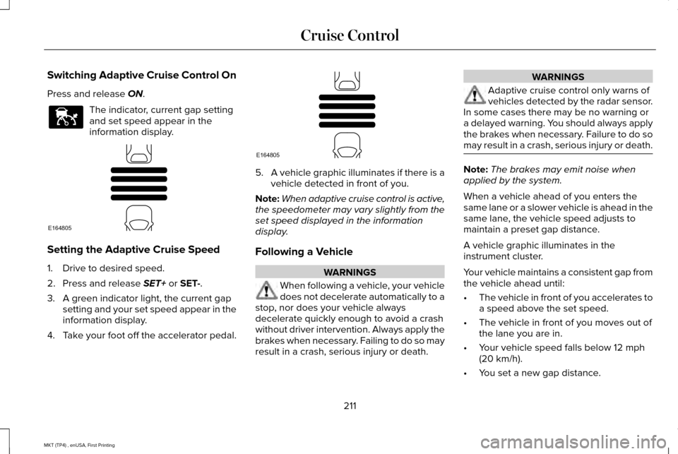 LINCOLN MKT 2017 Owners Manual Switching Adaptive Cruise Control On
Press and release ON.
The indicator, current gap setting
and set speed appear in the
information display.
Setting the Adaptive Cruise Speed
1. Drive to desired spe LINCOLN MKT 2017 Owners Manual Switching Adaptive Cruise Control On
Press and release ON.
The indicator, current gap setting
and set speed appear in the
information display.
Setting the Adaptive Cruise Speed
1. Drive to desired spe