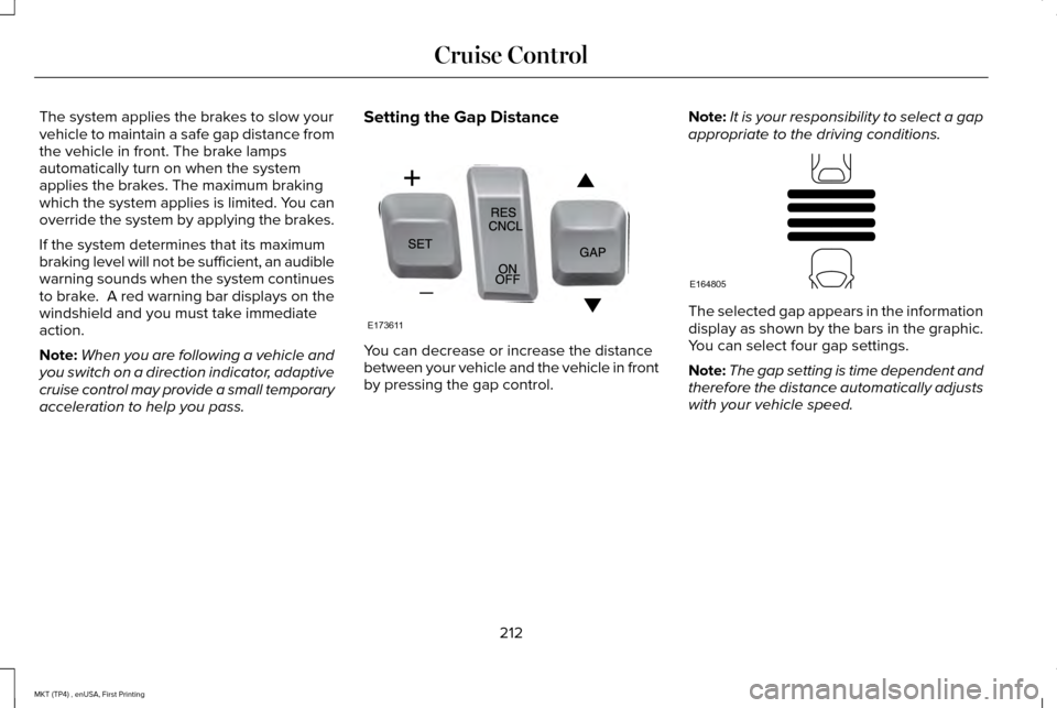 LINCOLN MKT 2017 Owners Manual The system applies the brakes to slow your
vehicle to maintain a safe gap distance from
the vehicle in front. The brake lamps
automatically turn on when the system
applies the brakes. The maximum brak LINCOLN MKT 2017 Owners Manual The system applies the brakes to slow your
vehicle to maintain a safe gap distance from
the vehicle in front. The brake lamps
automatically turn on when the system
applies the brakes. The maximum brak