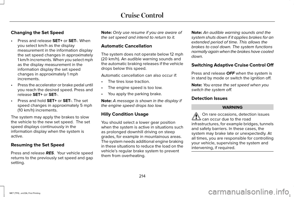 LINCOLN MKT 2017 Owners Manual Changing the Set Speed
•
Press and release SET+ or SET-. When
you select km/h as the display
measurement in the information display
the set speed changes in approximately
1 km/h increments. When you LINCOLN MKT 2017 Owners Manual Changing the Set Speed
•
Press and release SET+ or SET-. When
you select km/h as the display
measurement in the information display
the set speed changes in approximately
1 km/h increments. When you