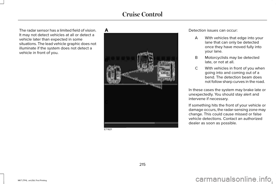 LINCOLN MKT 2017 Owners Guide The radar sensor has a limited field of vision.
It may not detect vehicles at all or detect a
vehicle later than expected in some
situations. The lead vehicle graphic does not
illuminate if the system LINCOLN MKT 2017 Owners Guide The radar sensor has a limited field of vision.
It may not detect vehicles at all or detect a
vehicle later than expected in some
situations. The lead vehicle graphic does not
illuminate if the system