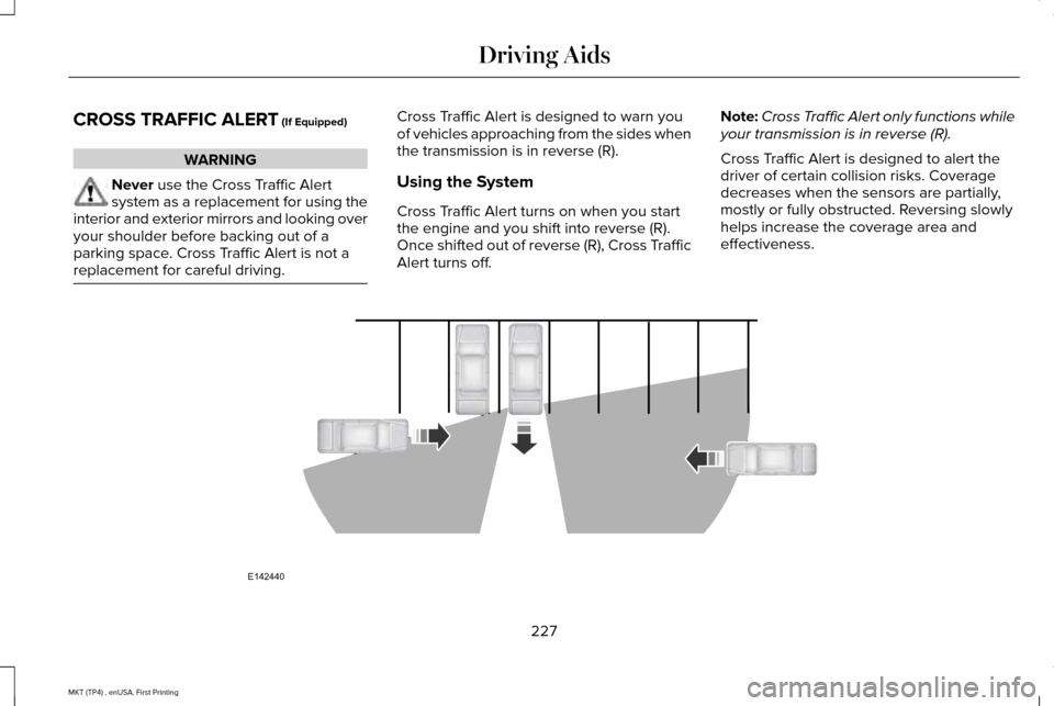 LINCOLN MKT 2017 Owners Guide CROSS TRAFFIC ALERT (If Equipped)
WARNING
Never
use the Cross Traffic Alert
system as a replacement for using the
interior and exterior mirrors and looking over
your shoulder before backing out of a
LINCOLN MKT 2017 Owners Guide CROSS TRAFFIC ALERT (If Equipped)
WARNING
Never
use the Cross Traffic Alert
system as a replacement for using the
interior and exterior mirrors and looking over
your shoulder before backing out of a