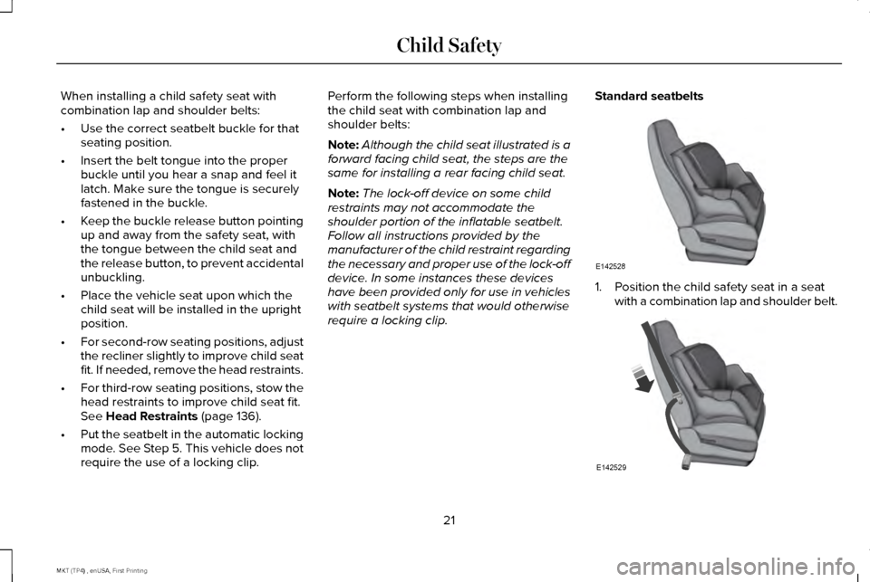 LINCOLN MKT 2017  Owners Manual When installing a child safety seat with
combination lap and shoulder belts:
•
Use the correct seatbelt buckle for that
seating position.
• Insert the belt tongue into the proper
buckle until you 