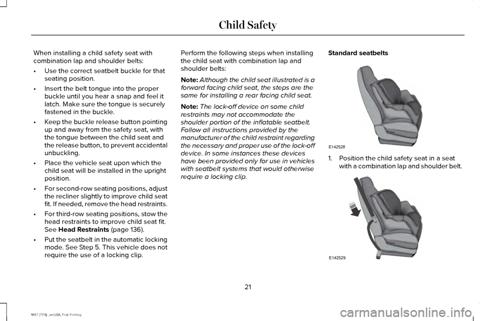 LINCOLN MKT 2017 Owners Manual When installing a child safety seat with
combination lap and shoulder belts:
•
Use the correct seatbelt buckle for that
seating position.
• Insert the belt tongue into the proper
buckle until you LINCOLN MKT 2017 Owners Manual When installing a child safety seat with
combination lap and shoulder belts:
•
Use the correct seatbelt buckle for that
seating position.
• Insert the belt tongue into the proper
buckle until you