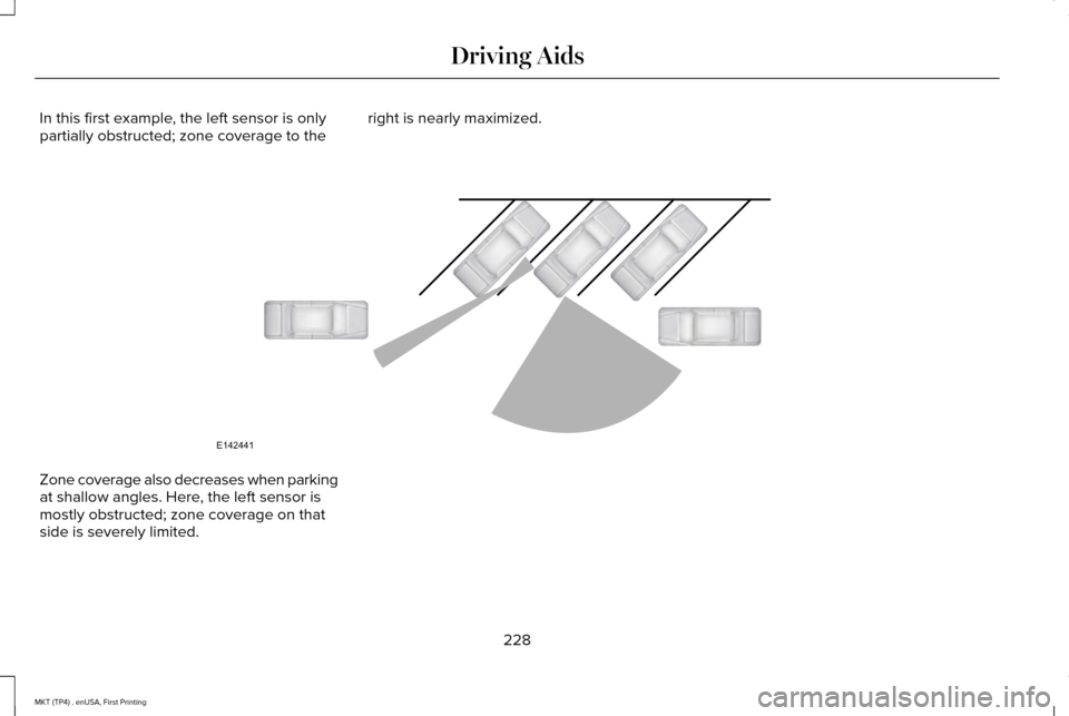 LINCOLN MKT 2017 Owners Guide In this first example, the left sensor is only
partially obstructed; zone coverage to the
right is nearly maximized.Zone coverage also decreases when parking
at shallow angles. Here, the left sensor i LINCOLN MKT 2017 Owners Guide In this first example, the left sensor is only
partially obstructed; zone coverage to the
right is nearly maximized.Zone coverage also decreases when parking
at shallow angles. Here, the left sensor i
