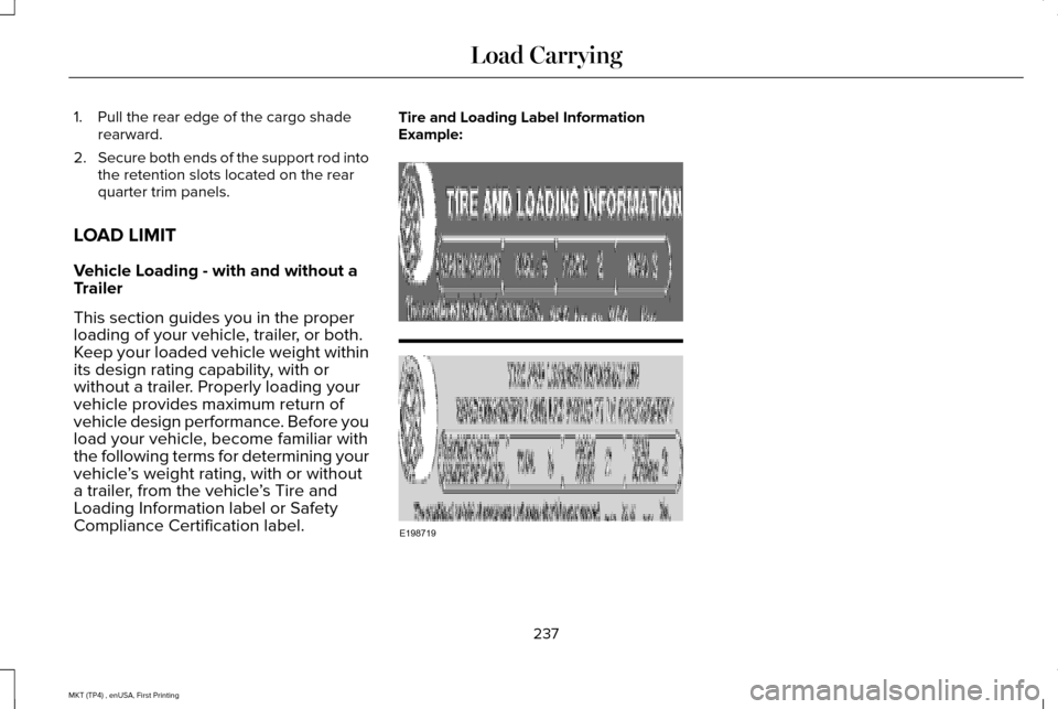 LINCOLN MKT 2017 Owners Manual 1. Pull the rear edge of the cargo shade
rearward.
2. Secure both ends of the support rod into
the retention slots located on the rear
quarter trim panels.
LOAD LIMIT
Vehicle Loading - with and withou LINCOLN MKT 2017 Owners Manual 1. Pull the rear edge of the cargo shade
rearward.
2. Secure both ends of the support rod into
the retention slots located on the rear
quarter trim panels.
LOAD LIMIT
Vehicle Loading - with and withou