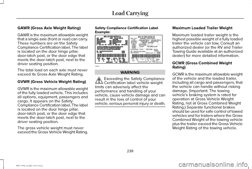 LINCOLN MKT 2017 Owners Manual GAWR (Gross Axle Weight Rating)
GAWR is the maximum allowable weight
that a single axle (front or rear) can carry.
These numbers are on the Safety
Compliance Certification label. The label
is located LINCOLN MKT 2017 Owners Manual GAWR (Gross Axle Weight Rating)
GAWR is the maximum allowable weight
that a single axle (front or rear) can carry.
These numbers are on the Safety
Compliance Certification label. The label
is located