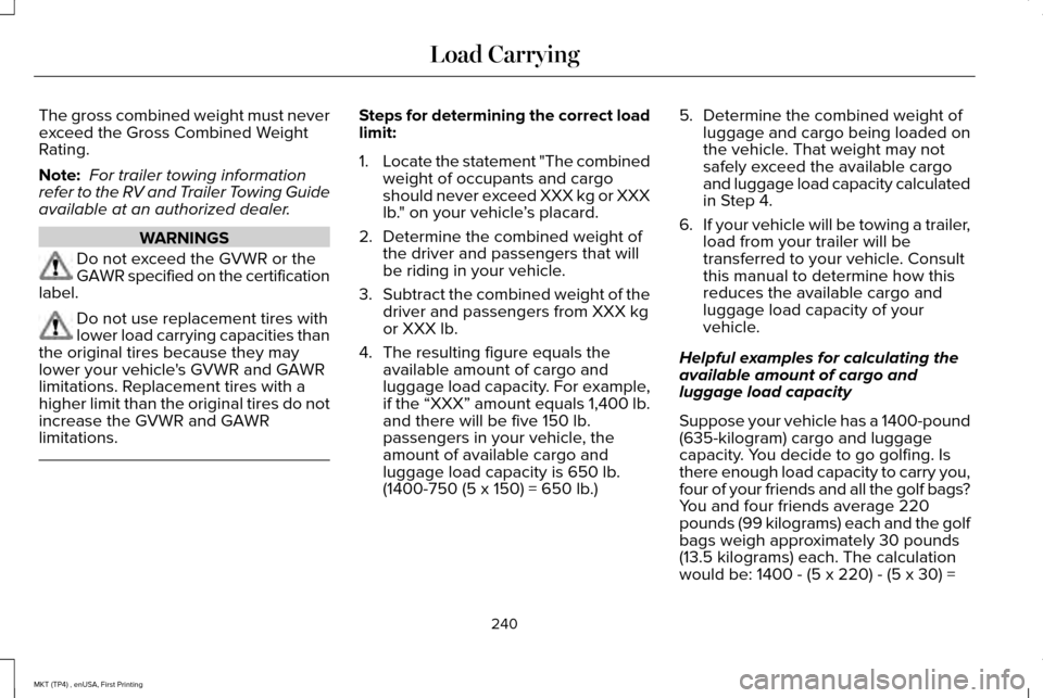 LINCOLN MKT 2017 Owners Manual The gross combined weight must never
exceed the Gross Combined Weight
Rating.
Note:
For trailer towing information
refer to the RV and Trailer Towing Guide
available at an authorized dealer. WARNINGS LINCOLN MKT 2017 Owners Manual The gross combined weight must never
exceed the Gross Combined Weight
Rating.
Note:
For trailer towing information
refer to the RV and Trailer Towing Guide
available at an authorized dealer. WARNINGS