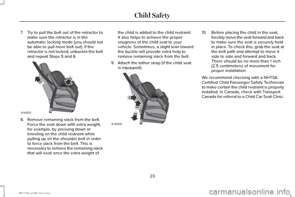 LINCOLN MKT 2017 Owners Manual 7.
Try to pull the belt out of the retractor to
make sure the retractor is in the
automatic locking mode (you should not
be able to pull more belt out). If the
retractor is not locked, unbuckle the be LINCOLN MKT 2017 Owners Manual 7.
Try to pull the belt out of the retractor to
make sure the retractor is in the
automatic locking mode (you should not
be able to pull more belt out). If the
retractor is not locked, unbuckle the be