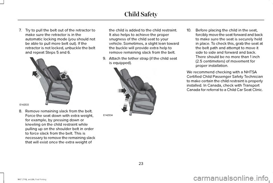 LINCOLN MKT 2017  Owners Manual 7.
Try to pull the belt out of the retractor to
make sure the retractor is in the
automatic locking mode (you should not
be able to pull more belt out). If the
retractor is not locked, unbuckle the be