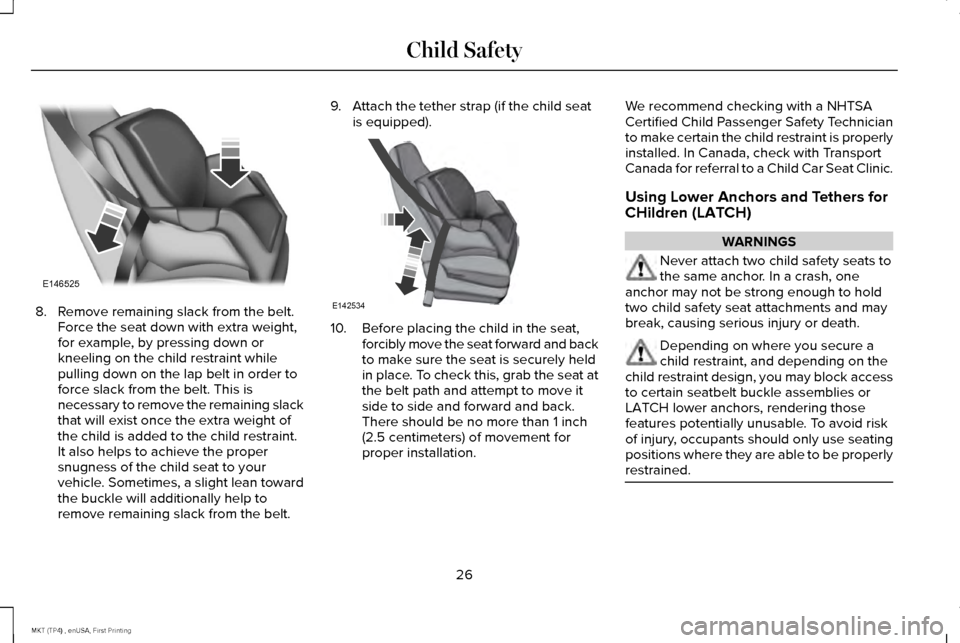 LINCOLN MKT 2017  Owners Manual 8. Remove remaining slack from the belt.
Force the seat down with extra weight,
for example, by pressing down or
kneeling on the child restraint while
pulling down on the lap belt in order to
force sl