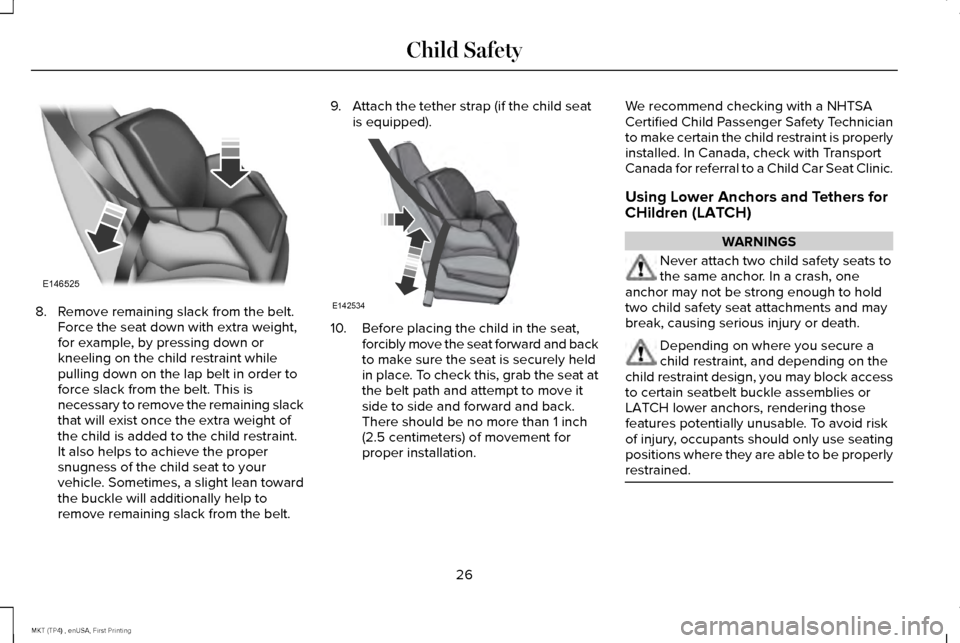LINCOLN MKT 2017 Owners Manual 8. Remove remaining slack from the belt.
Force the seat down with extra weight,
for example, by pressing down or
kneeling on the child restraint while
pulling down on the lap belt in order to
force sl LINCOLN MKT 2017 Owners Manual 8. Remove remaining slack from the belt.
Force the seat down with extra weight,
for example, by pressing down or
kneeling on the child restraint while
pulling down on the lap belt in order to
force sl