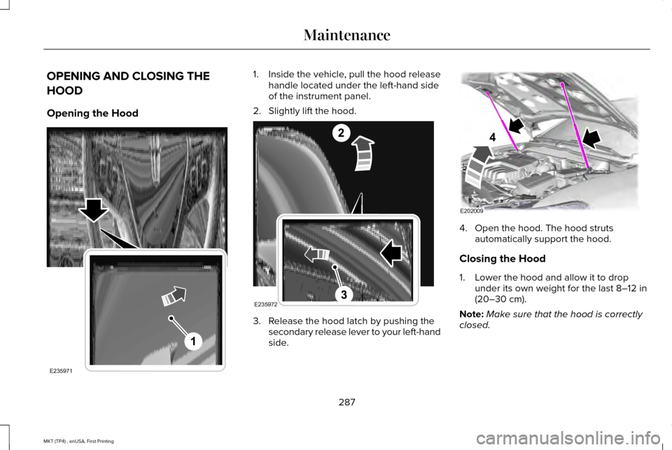 LINCOLN MKT 2017  Owners Manual OPENING AND CLOSING THE
HOOD
Opening the Hood 1. Inside the vehicle, pull the hood release
handle located under the left-hand side
of the instrument panel.
2. Slightly lift the hood. 3. Release the ho