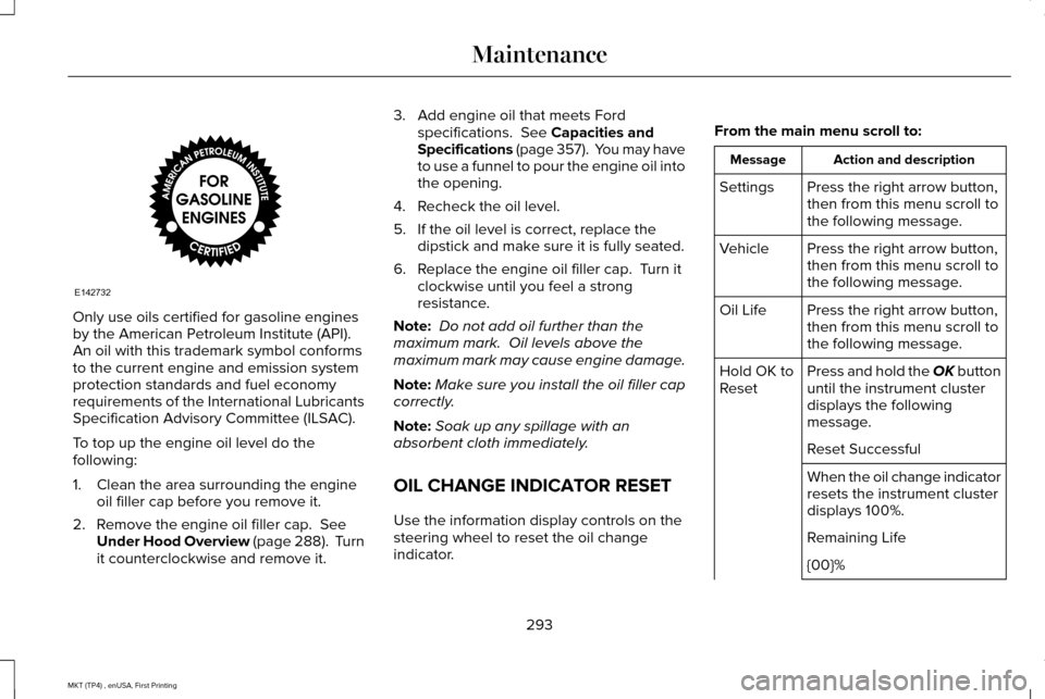LINCOLN MKT 2017 Owners Manual Only use oils certified for gasoline engines
by the American Petroleum Institute (API).
An oil with this trademark symbol conforms
to the current engine and emission system
protection standards and fu LINCOLN MKT 2017 Owners Manual Only use oils certified for gasoline engines
by the American Petroleum Institute (API).
An oil with this trademark symbol conforms
to the current engine and emission system
protection standards and fu