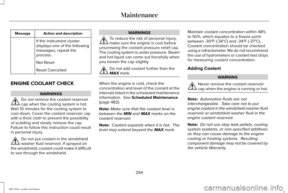 LINCOLN MKT 2017 Owners Manual Action and description
Message
If the instrument cluster
displays one of the following
messages, repeat the
process.
Not Reset
Reset Cancelled
ENGINE COOLANT CHECK WARNINGS
Do not remove the coolant r LINCOLN MKT 2017 Owners Manual Action and description
Message
If the instrument cluster
displays one of the following
messages, repeat the
process.
Not Reset
Reset Cancelled
ENGINE COOLANT CHECK WARNINGS
Do not remove the coolant r