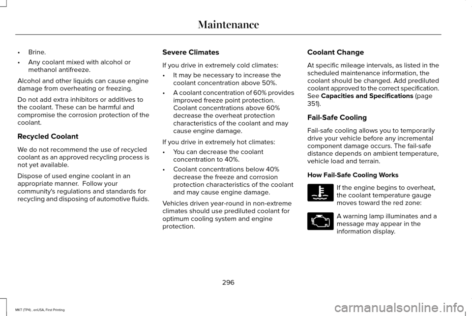 LINCOLN MKT 2017 Owners Manual •
Brine.
• Any coolant mixed with alcohol or
methanol antifreeze.
Alcohol and other liquids can cause engine
damage from overheating or freezing.
Do not add extra inhibitors or additives to
the co LINCOLN MKT 2017 Owners Manual •
Brine.
• Any coolant mixed with alcohol or
methanol antifreeze.
Alcohol and other liquids can cause engine
damage from overheating or freezing.
Do not add extra inhibitors or additives to
the co