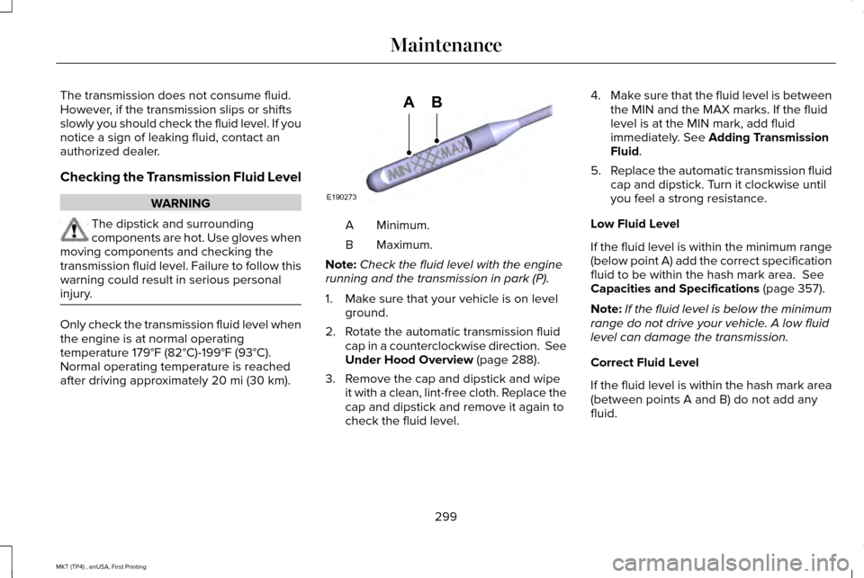 LINCOLN MKT 2017 Owners Manual The transmission does not consume fluid.
However, if the transmission slips or shifts
slowly you should check the fluid level. If you
notice a sign of leaking fluid, contact an
authorized dealer.
Chec LINCOLN MKT 2017 Owners Manual The transmission does not consume fluid.
However, if the transmission slips or shifts
slowly you should check the fluid level. If you
notice a sign of leaking fluid, contact an
authorized dealer.
Chec