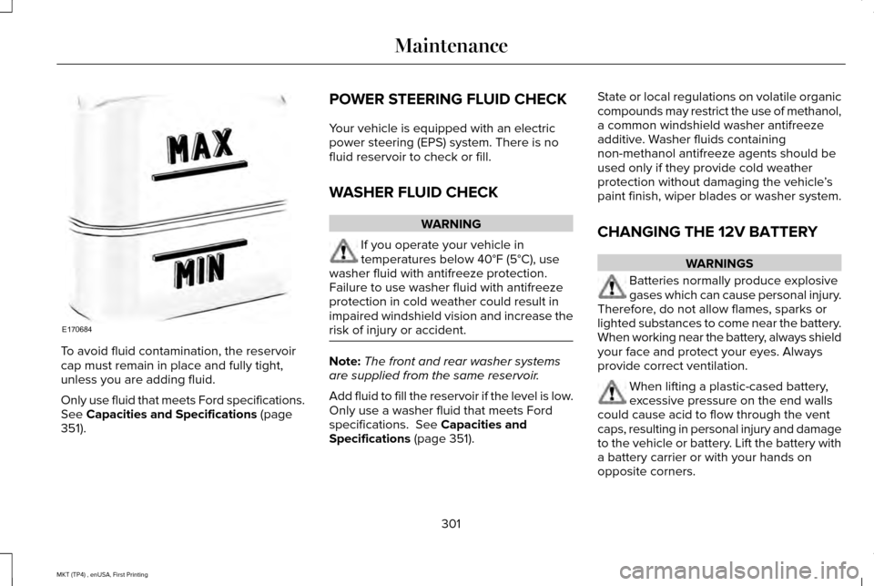 LINCOLN MKT 2017  Owners Manual To avoid fluid contamination, the reservoir
cap must remain in place and fully tight,
unless you are adding fluid.
Only use fluid that meets Ford specifications.
See Capacities and Specifications (pag