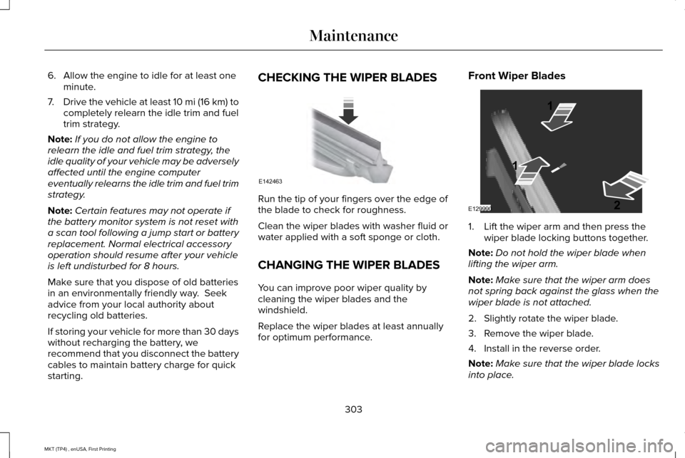 LINCOLN MKT 2017 Owners Manual 6. Allow the engine to idle for at least one
minute.
7. Drive the vehicle at least 10 mi (16 km) to
completely relearn the idle trim and fuel
trim strategy.
Note: If you do not allow the engine to
rel LINCOLN MKT 2017 Owners Manual 6. Allow the engine to idle for at least one
minute.
7. Drive the vehicle at least 10 mi (16 km) to
completely relearn the idle trim and fuel
trim strategy.
Note: If you do not allow the engine to
rel