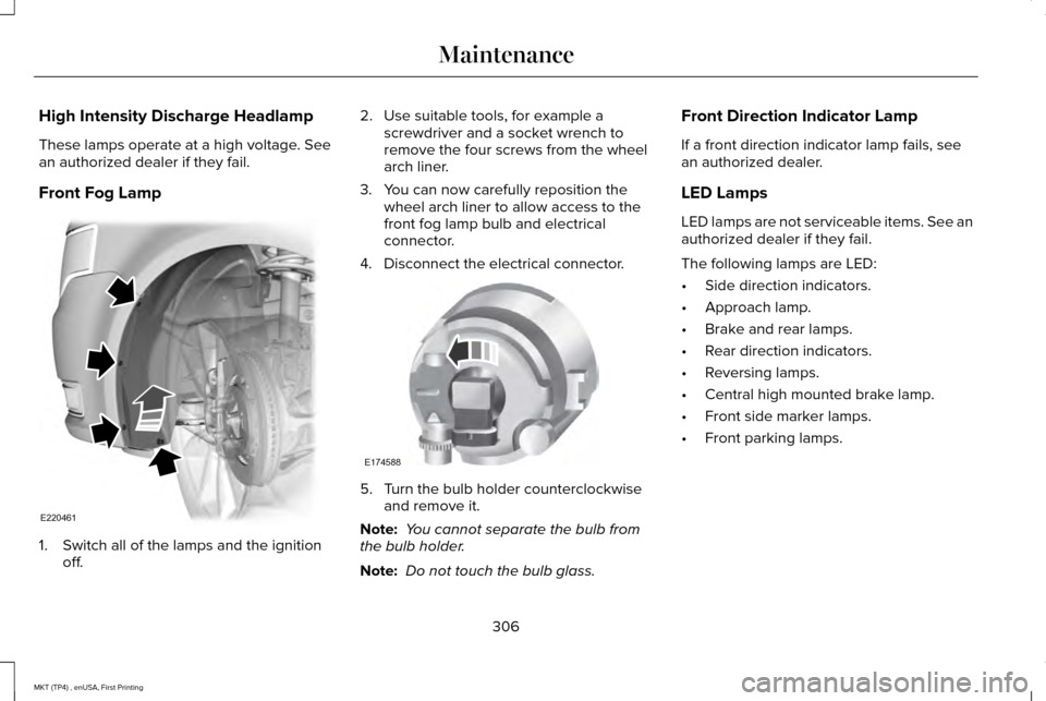 LINCOLN MKT 2017 Owners Manual High Intensity Discharge Headlamp
These lamps operate at a high voltage. See
an authorized dealer if they fail.
Front Fog Lamp
1. Switch all of the lamps and the ignition
off. 2. Use suitable tools, f LINCOLN MKT 2017 Owners Manual High Intensity Discharge Headlamp
These lamps operate at a high voltage. See
an authorized dealer if they fail.
Front Fog Lamp
1. Switch all of the lamps and the ignition
off. 2. Use suitable tools, f