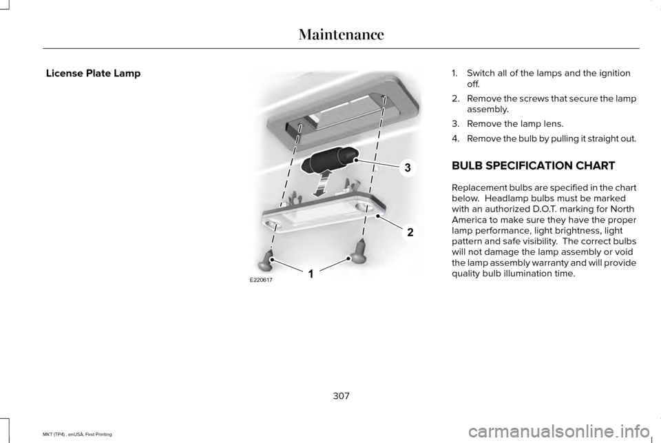 LINCOLN MKT 2017 Owners Manual License Plate Lamp 1. Switch all of the lamps and the ignition
off.
2. Remove the screws that secure the lamp
assembly.
3. Remove the lamp lens.
4. Remove the bulb by pulling it straight out.
BULB SPE LINCOLN MKT 2017 Owners Manual License Plate Lamp 1. Switch all of the lamps and the ignition
off.
2. Remove the screws that secure the lamp
assembly.
3. Remove the lamp lens.
4. Remove the bulb by pulling it straight out.
BULB SPE