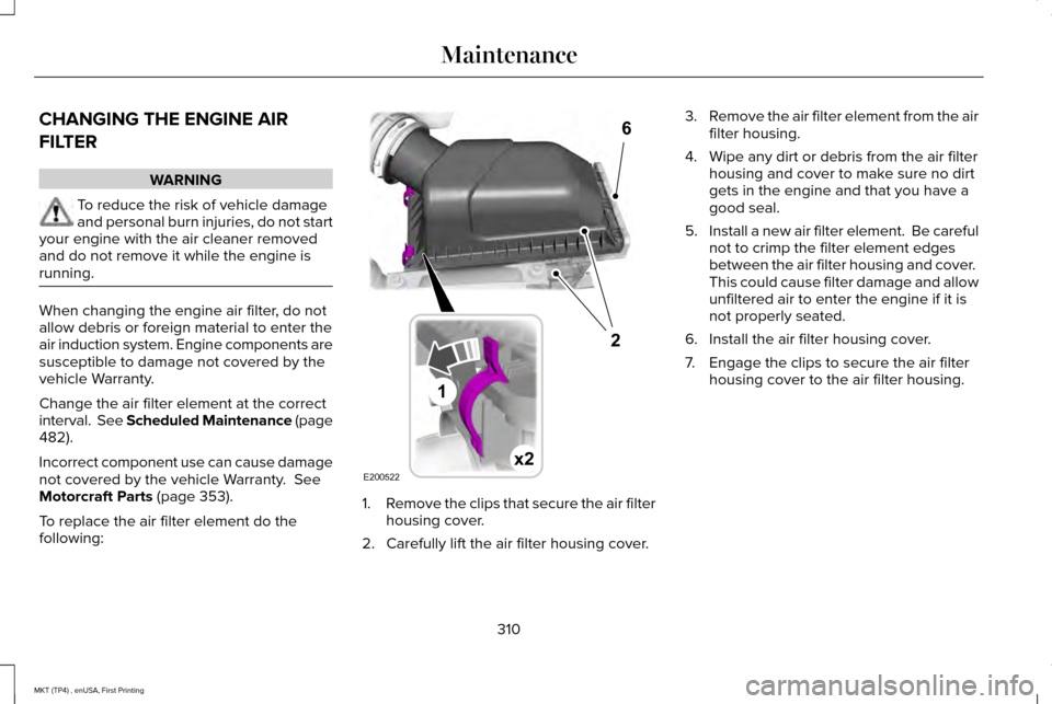 LINCOLN MKT 2017  Owners Manual CHANGING THE ENGINE AIR
FILTER
WARNING
To reduce the risk of vehicle damage
and personal burn injuries, do not start
your engine with the air cleaner removed
and do not remove it while the engine is
r