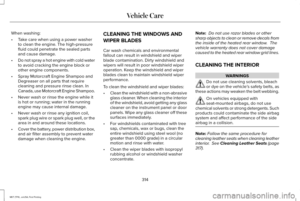 LINCOLN MKT 2017  Owners Manual When washing:
•
Take care when using a power washer
to clean the engine. The high-pressure
fluid could penetrate the sealed parts
and cause damage.
• Do not spray a hot engine with cold water
to a