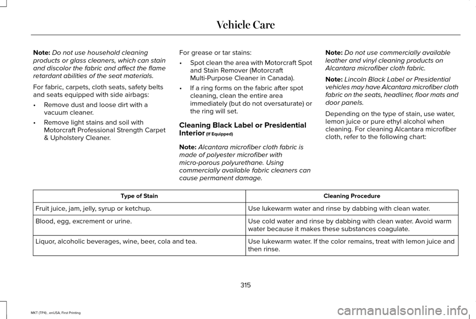 LINCOLN MKT 2017  Owners Manual Note:
Do not use household cleaning
products or glass cleaners, which can stain
and discolor the fabric and affect the flame
retardant abilities of the seat materials.
For fabric, carpets, cloth seats