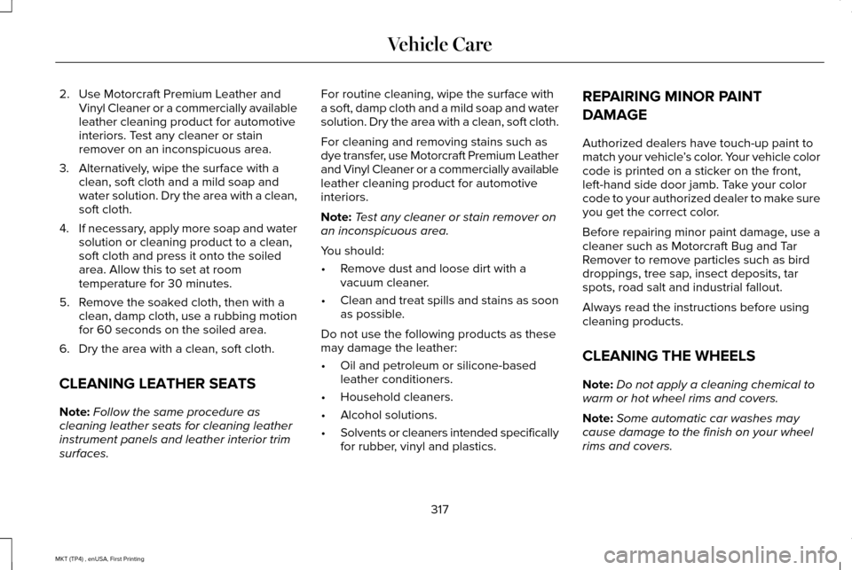 LINCOLN MKT 2017  Owners Manual 2. Use Motorcraft Premium Leather and
Vinyl Cleaner or a commercially available
leather cleaning product for automotive
interiors. Test any cleaner or stain
remover on an inconspicuous area.
3. Altern