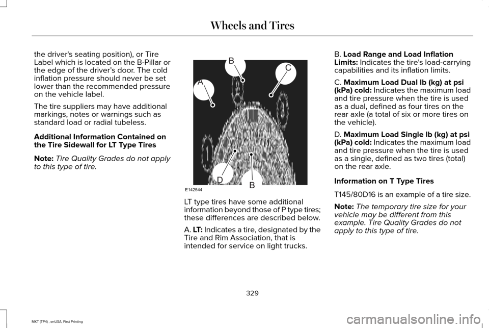 LINCOLN MKT 2017  Owners Manual the drivers seating position), or Tire
Label which is located on the B-Pillar or
the edge of the driver’
s door. The cold
inflation pressure should never be set
lower than the recommended pressure
