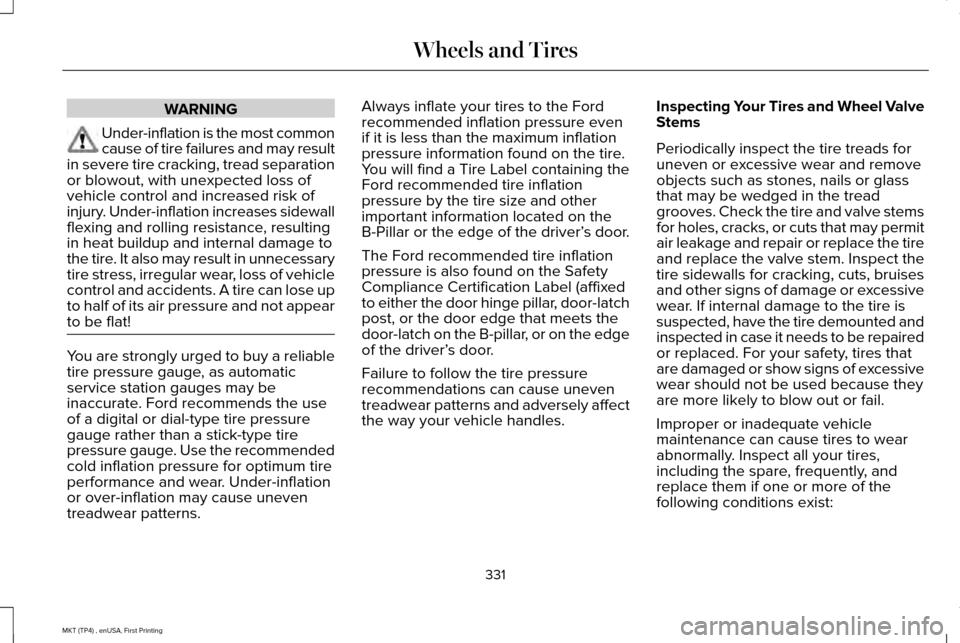 LINCOLN MKT 2017  Owners Manual WARNING
Under-inflation is the most common
cause of tire failures and may result
in severe tire cracking, tread separation
or blowout, with unexpected loss of
vehicle control and increased risk of
inj
