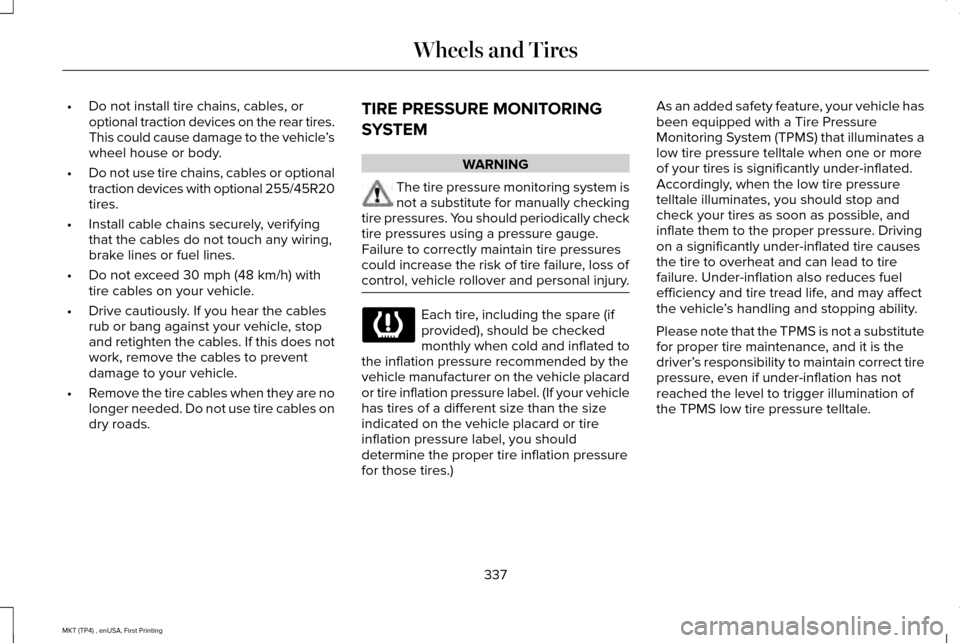 LINCOLN MKT 2017  Owners Manual •
Do not install tire chains, cables, or
optional traction devices on the rear tires.
This could cause damage to the vehicle ’s
wheel house or body.
• Do not use tire chains, cables or optional
