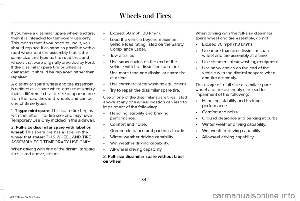 LINCOLN MKT 2017  Owners Manual If you have a dissimilar spare wheel and tire,
then it is intended for temporary use only.
This means that if you need to use it, you
should replace it as soon as possible with a
road wheel and tire a