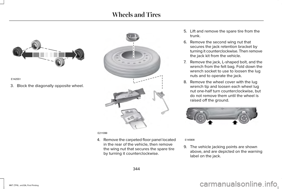 LINCOLN MKT 2017 Owners Manual 3. Block the diagonally opposite wheel.
4.
Remove the carpeted floor panel located
in the rear of the vehicle, then remove
the wing nut that secures the spare tire
by turning it counterclockwise. 5. L LINCOLN MKT 2017 Owners Manual 3. Block the diagonally opposite wheel.
4.
Remove the carpeted floor panel located
in the rear of the vehicle, then remove
the wing nut that secures the spare tire
by turning it counterclockwise. 5. L
