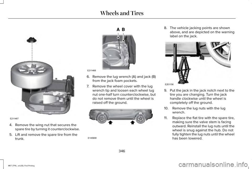 LINCOLN MKT 2017 Owners Manual 4. Remove the wing nut that secures the
spare tire by turning it counterclockwise.
5. Lift and remove the spare tire from the trunk. 6. Remove the lug wrench (A) and jack (B)
from the jack foam pocket LINCOLN MKT 2017 Owners Manual 4. Remove the wing nut that secures the
spare tire by turning it counterclockwise.
5. Lift and remove the spare tire from the trunk. 6. Remove the lug wrench (A) and jack (B)
from the jack foam pocket