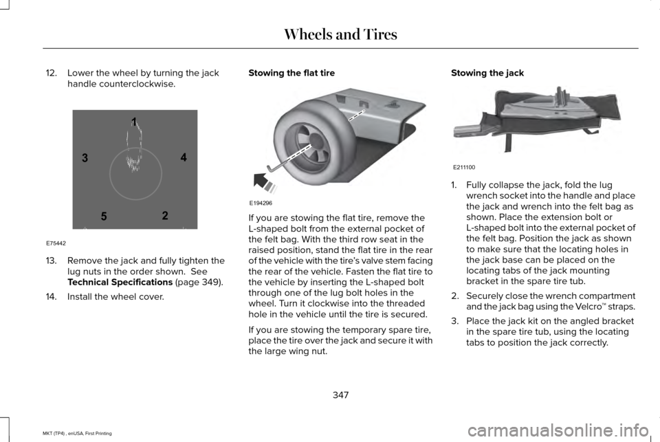 LINCOLN MKT 2017 Owners Manual 12. Lower the wheel by turning the jack
handle counterclockwise. 13. Remove the jack and fully tighten the
lug nuts in the order shown. See
Technical Specifications (page 349).
14. Install the wheel LINCOLN MKT 2017 Owners Manual 12. Lower the wheel by turning the jack
handle counterclockwise. 13. Remove the jack and fully tighten the
lug nuts in the order shown. See
Technical Specifications (page 349).
14. Install the wheel